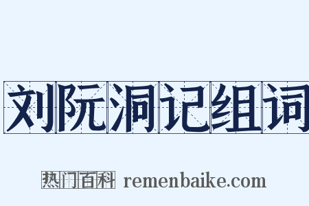 刘阮洞记组词是什么意思的图片
